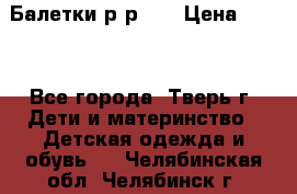 Балетки р-р 28 › Цена ­ 200 - Все города, Тверь г. Дети и материнство » Детская одежда и обувь   . Челябинская обл.,Челябинск г.